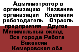 Администратор в организацию › Название организации ­ Компания-работодатель › Отрасль предприятия ­ Другое › Минимальный оклад ­ 1 - Все города Работа » Вакансии   . Кемеровская обл.,Прокопьевск г.